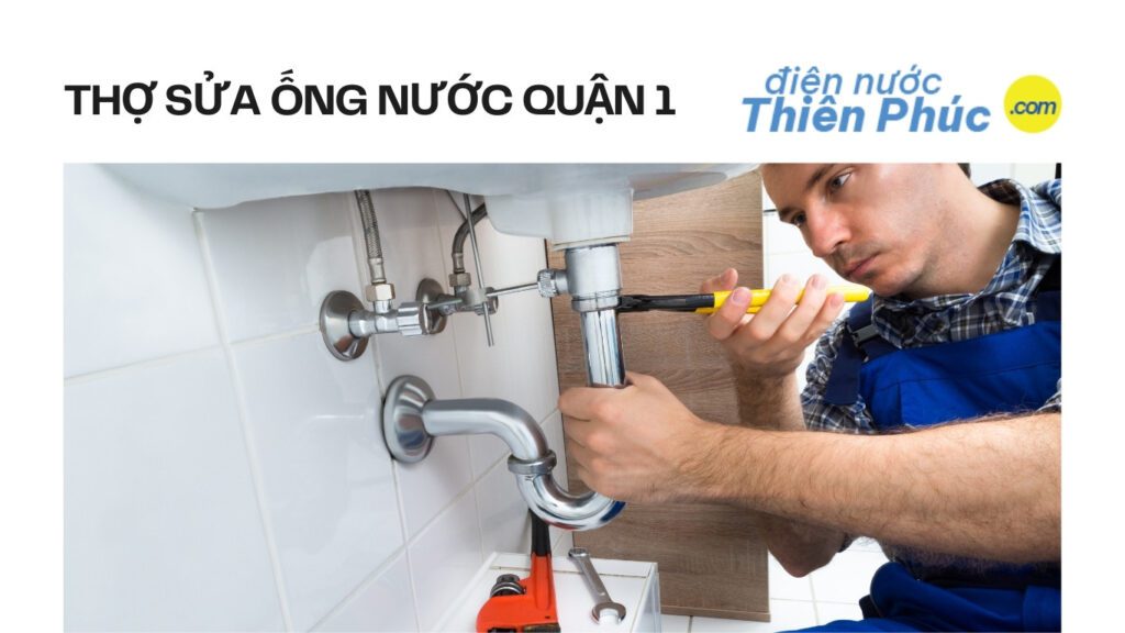 Dịch Vụ Sửa Ống Nước Quận 1 Chuyên Nghiệp, Thợ Giỏi, Có Mặt 24/7