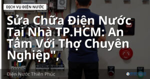 Sửa Chữa Điện Nước Tại Nhà TP.HCM: An Tâm Với Thợ Chuyên Nghiệp",